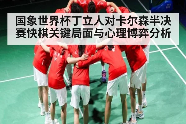 国象世界杯丁立人对卡尔森半决赛快棋关键局面与心理博弈分析
