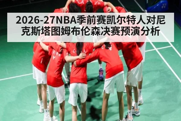 2026-27NBA季前赛凯尔特人对尼克斯塔图姆布伦森决赛预演分析